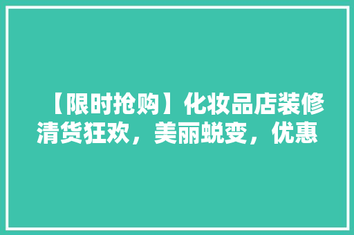 【限时抢购】化妆品店装修清货狂欢，美丽蜕变，优惠来袭！