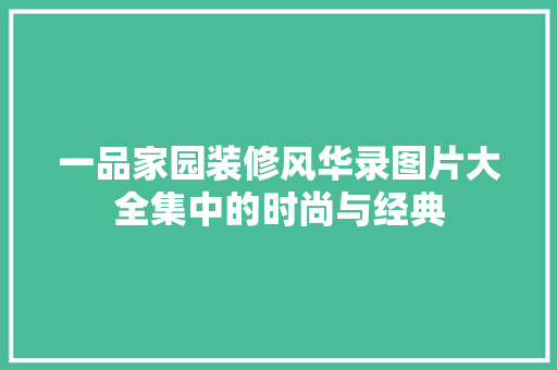 一品家园装修风华录图片大全集中的时尚与经典
