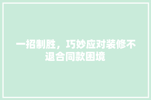 一招制胜，巧妙应对装修不退合同款困境
