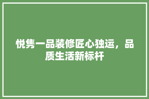 悦隽一品装修匠心独运，品质生活新标杆