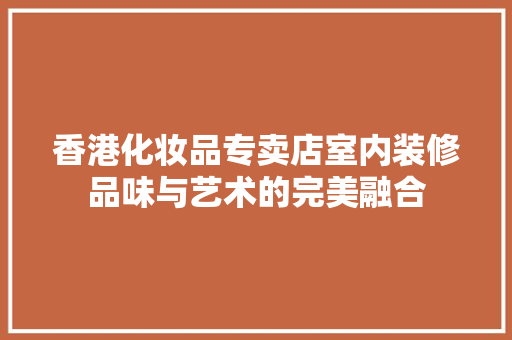 香港化妆品专卖店室内装修品味与艺术的完美融合