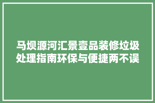 马坝源河汇景壹品装修垃圾处理指南环保与便捷两不误