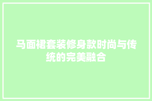 马面裙套装修身款时尚与传统的完美融合