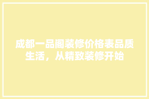 成都一品阁装修价格表品质生活，从精致装修开始