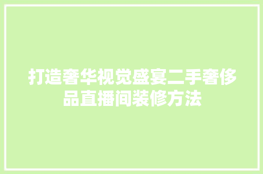 打造奢华视觉盛宴二手奢侈品直播间装修方法
