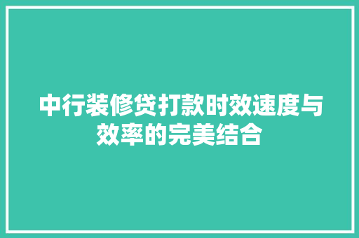 中行装修贷打款时效速度与效率的完美结合