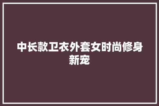 中长款卫衣外套女时尚修身新宠