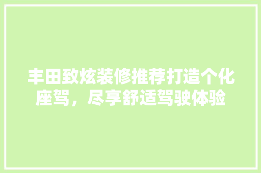 丰田致炫装修推荐打造个化座驾，尽享舒适驾驶体验