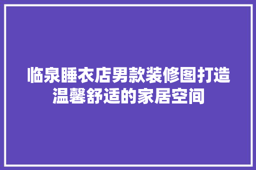 临泉睡衣店男款装修图打造温馨舒适的家居空间