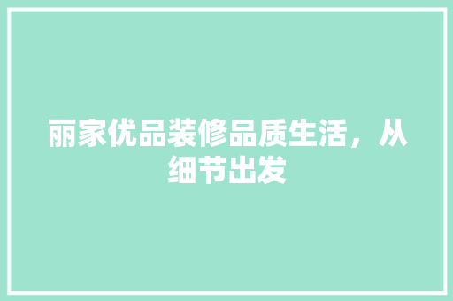 丽家优品装修品质生活，从细节出发