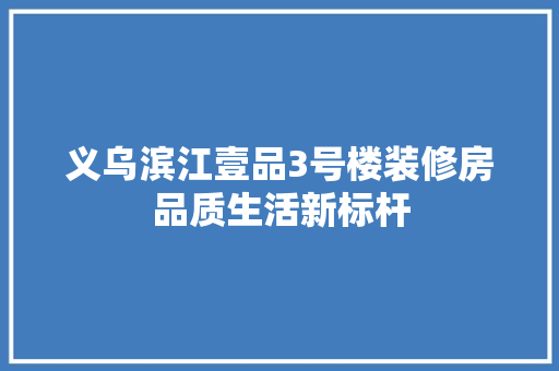 义乌滨江壹品3号楼装修房品质生活新标杆