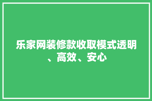 乐家网装修款收取模式透明、高效、安心