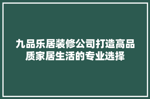 九品乐居装修公司打造高品质家居生活的专业选择  第1张
