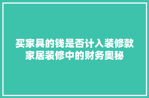 买家具的钱是否计入装修款家居装修中的财务奥秘