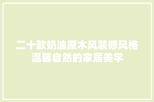 二十款奶油原木风装修风格温馨自然的家居美学  第1张