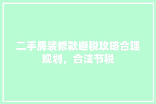 二手房装修款避税攻略合理规划，合法节税