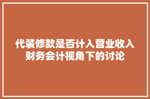 代装修款是否计入营业收入财务会计视角下的讨论