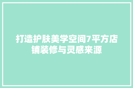 打造护肤美学空间7平方店铺装修与灵感来源