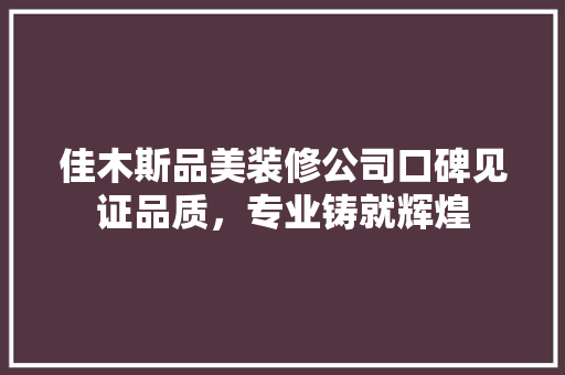 佳木斯品美装修公司口碑见证品质，专业铸就辉煌
