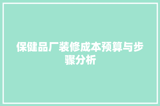 保健品厂装修成本预算与步骤分析