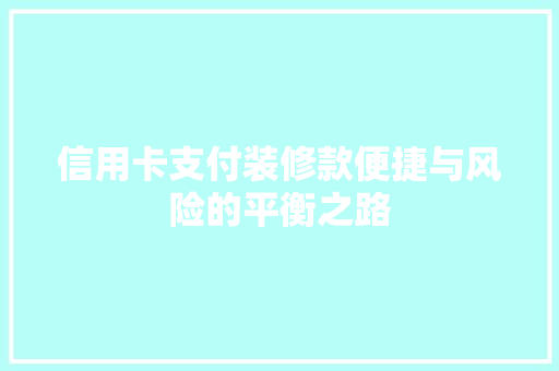 信用卡支付装修款便捷与风险的平衡之路