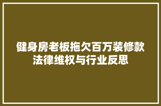 健身房老板拖欠百万装修款法律维权与行业反思