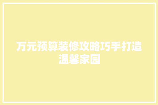 万元预算装修攻略巧手打造温馨家园