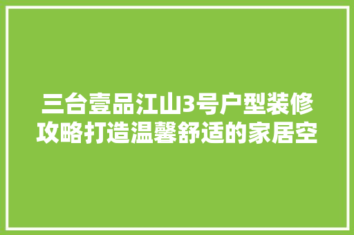 三台壹品江山3号户型装修攻略打造温馨舒适的家居空间