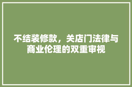 不结装修款，关店门法律与商业伦理的双重审视
