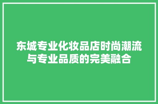 东城专业化妆品店时尚潮流与专业品质的完美融合