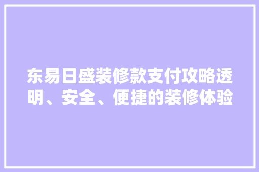 东易日盛装修款支付攻略透明、安全、便捷的装修体验