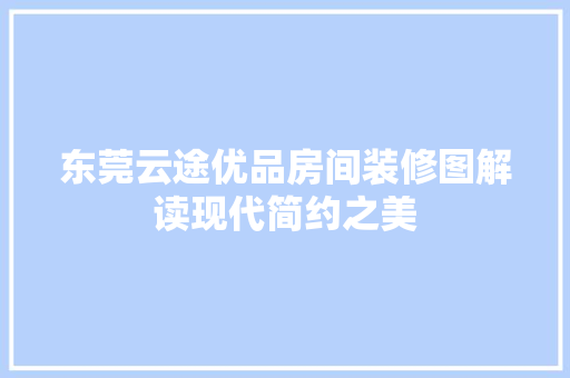 东莞云途优品房间装修图解读现代简约之美  第1张