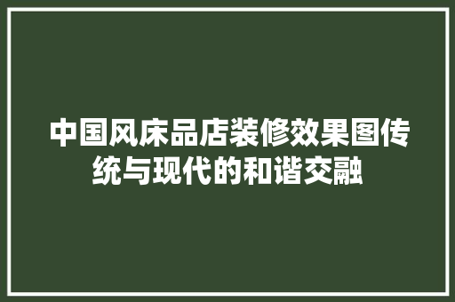 中国风床品店装修效果图传统与现代的和谐交融