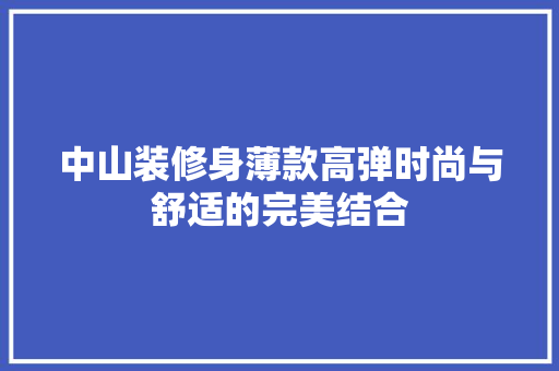 中山装修身薄款高弹时尚与舒适的完美结合