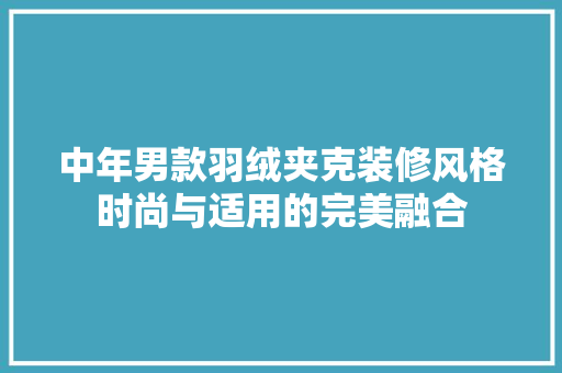 中年男款羽绒夹克装修风格时尚与适用的完美融合