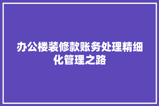 办公楼装修款账务处理精细化管理之路