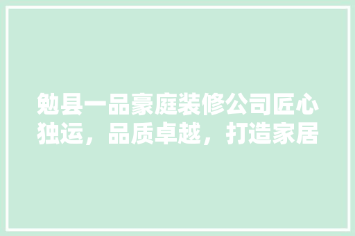 勉县一品豪庭装修公司匠心独运，品质卓越，打造家居装修新标杆