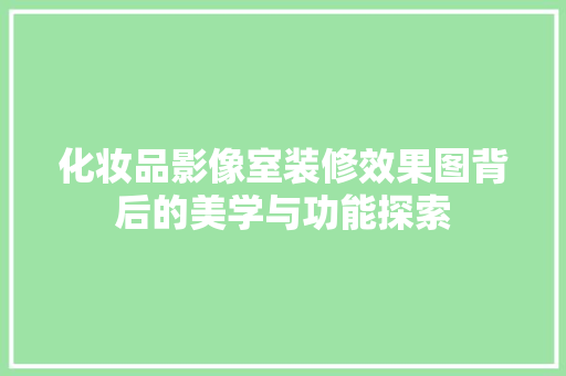 化妆品影像室装修效果图背后的美学与功能探索