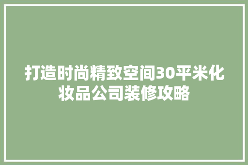 打造时尚精致空间30平米化妆品公司装修攻略
