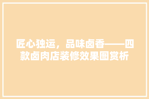 匠心独运，品味卤香——四款卤肉店装修效果图赏析