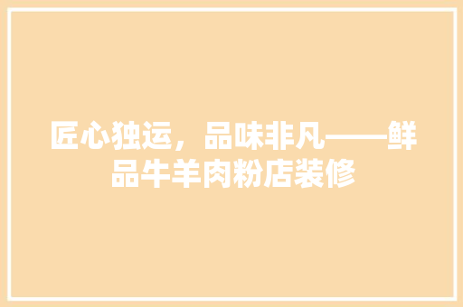 匠心独运，品味非凡——鲜品牛羊肉粉店装修