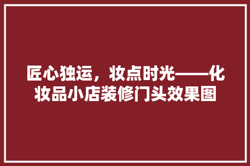 匠心独运，妆点时光——化妆品小店装修门头效果图