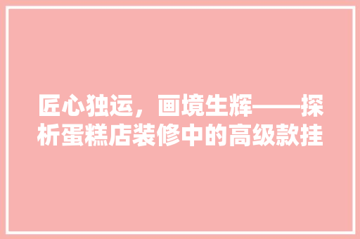 匠心独运，画境生辉——探析蛋糕店装修中的高级款挂画艺术