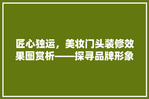 匠心独运，美妆门头装修效果图赏析——探寻品牌形象的艺术表达