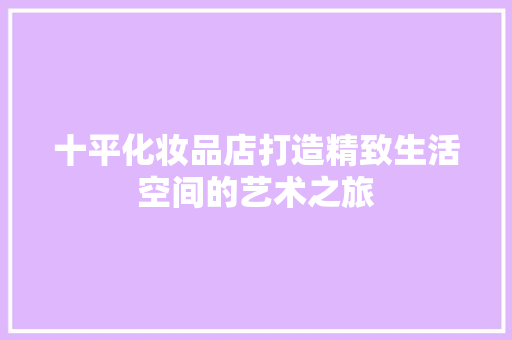 十平化妆品店打造精致生活空间的艺术之旅
