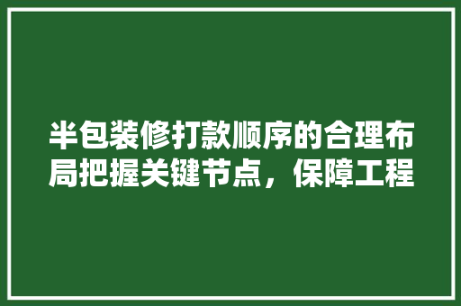 半包装修打款顺序的合理布局把握关键节点，保障工程顺利进行