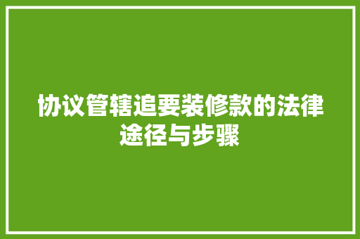 协议管辖追要装修款的法律途径与步骤
