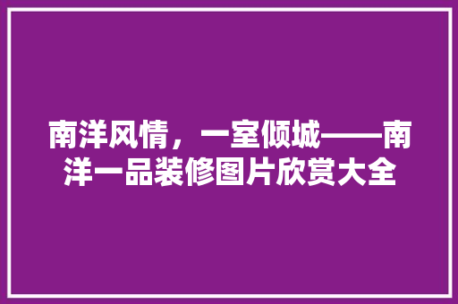 南洋风情，一室倾城——南洋一品装修图片欣赏大全
