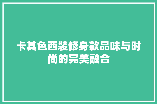卡其色西装修身款品味与时尚的完美融合