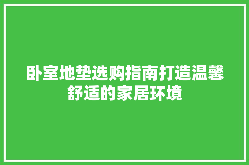 卧室地垫选购指南打造温馨舒适的家居环境